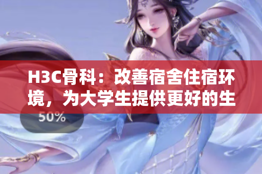 H3C骨科：改善宿舍住宿环境，为大学生提供更好的生活