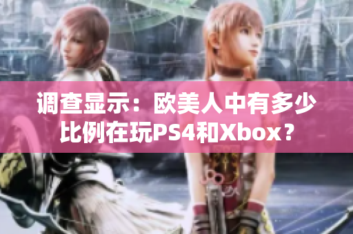 调查显示：欧美人中有多少比例在玩PS4和Xbox？