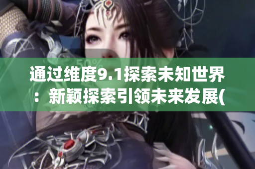 通过维度9.1探索未知世界：新颖探索引领未来发展(1)