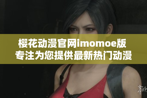 樱花动漫官网imomoe版 专注为您提供最新热门动漫资源