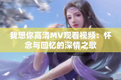 我想你高清MV观看视频：怀念与回忆的深情之歌