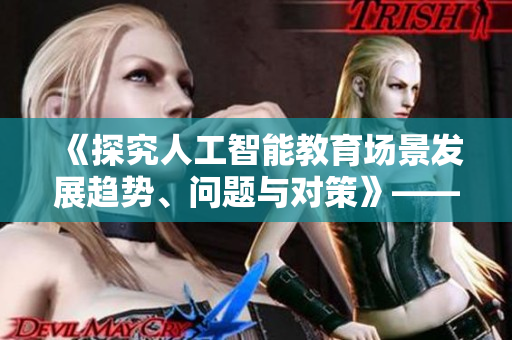 《探究人工智能教育场景发展趋势、问题与对策》——一份耐人寻味的调研报告