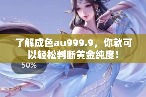 了解成色au999.9，你就可以轻松判断黄金纯度！