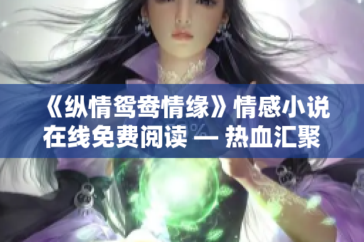 《纵情鸳鸯情缘》情感小说在线免费阅读 — 热血汇聚的爱与恨