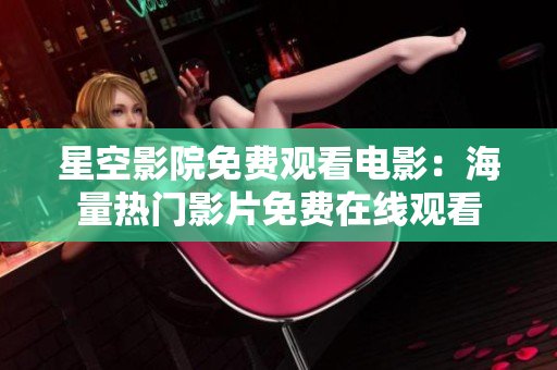 星空影院免费观看电影：海量热门影片免费在线观看