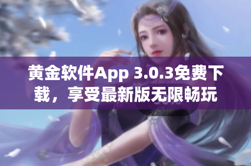 黄金软件App 3.0.3免费下载，享受最新版无限畅玩