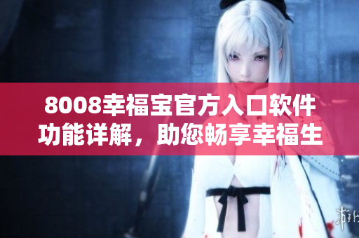 8008幸福宝官方入口软件功能详解，助您畅享幸福生活