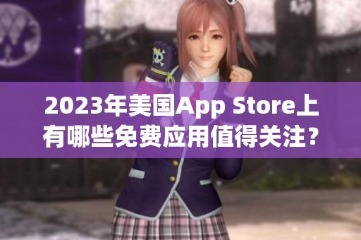 2023年美国App Store上有哪些免费应用值得关注？