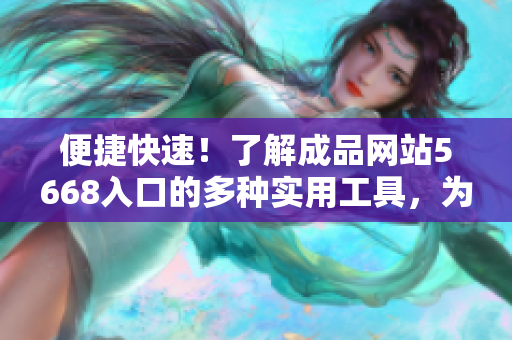 便捷快速！了解成品网站5668入口的多种实用工具，为您的网站成功提供支持