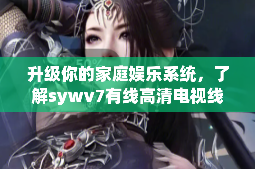 升级你的家庭娱乐系统，了解sywv7有线高清电视线的优势