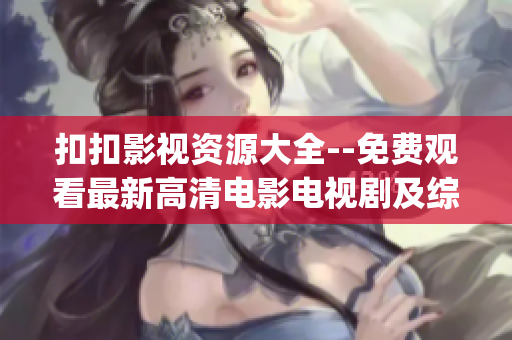扣扣影视资源大全--免费观看最新高清电影电视剧及综艺节目(1)