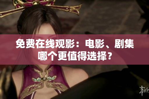 免费在线观影：电影、剧集哪个更值得选择？