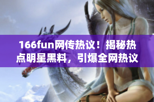 166fun网传热议！揭秘热点明星黑料，引爆全网热议(1)