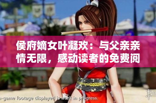侯府嫡女叶凝欢：与父亲亲情无限，感动读者的免费阅读