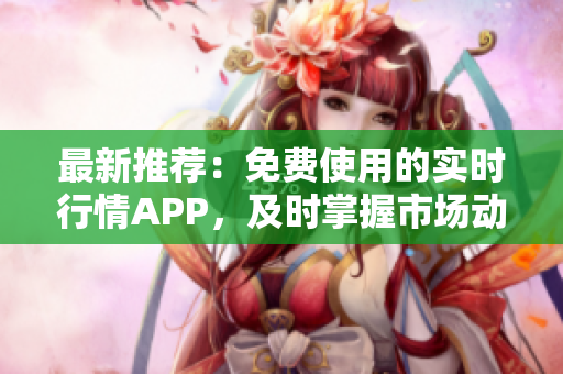 最新推荐：免费使用的实时行情APP，及时掌握市场动态！