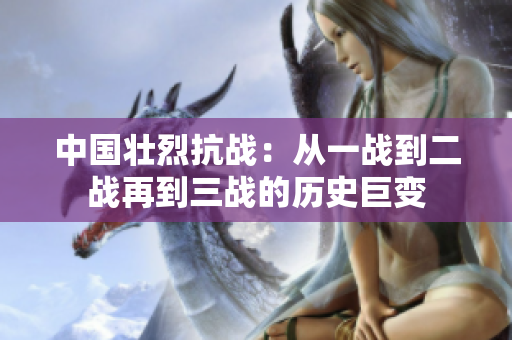 中国壮烈抗战：从一战到二战再到三战的历史巨变