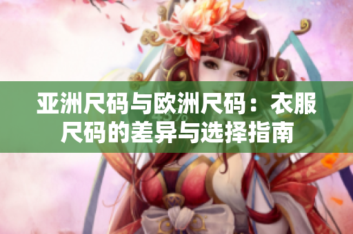 亚洲尺码与欧洲尺码：衣服尺码的差异与选择指南