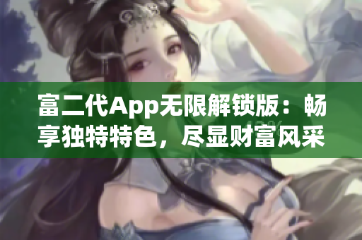 富二代App无限解锁版：畅享独特特色，尽显财富风采