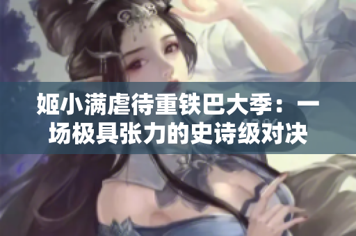 姬小满虐待重铁巴大季：一场极具张力的史诗级对决