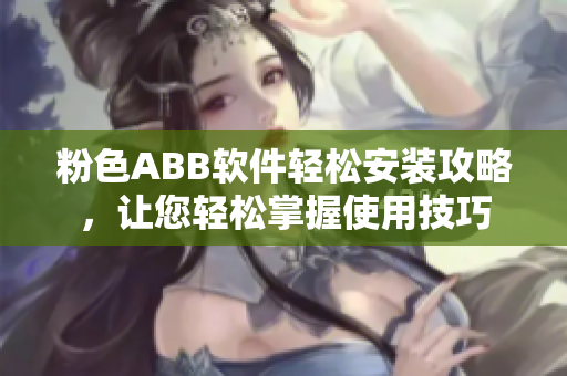 粉色ABB软件轻松安装攻略，让您轻松掌握使用技巧