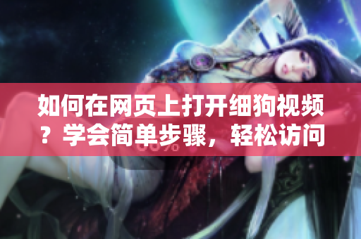 如何在网页上打开细狗视频？学会简单步骤，轻松访问。