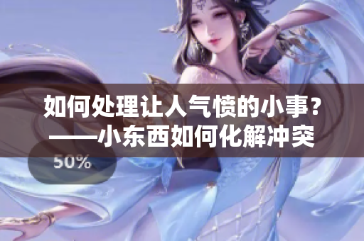 如何处理让人气愤的小事？——小东西如何化解冲突