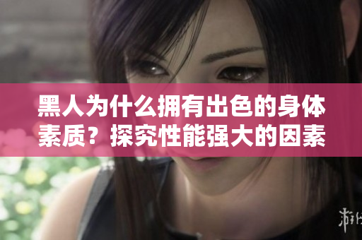 黑人为什么拥有出色的身体素质？探究性能强大的因素