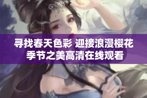 寻找春天色彩 迎接浪漫樱花 季节之美高清在线观看