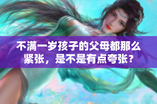不满一岁孩子的父母都那么紧张，是不是有点夸张？