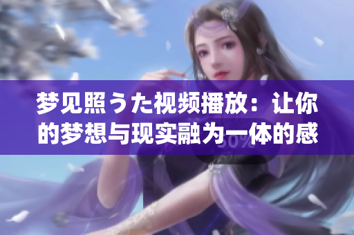 梦见照うた视频播放：让你的梦想与现实融为一体的感人音乐之旅(1)