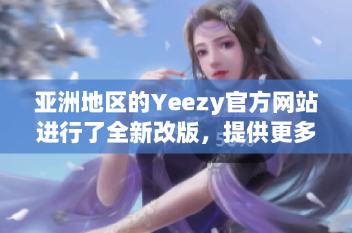 亚洲地区的Yeezy官方网站进行了全新改版，提供更多商品和优惠