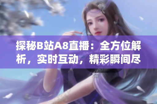 探秘B站A8直播：全方位解析，实时互动，精彩瞬间尽收眼底！(1)