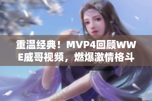 重温经典！MVP4回顾WWE威哥视频，燃爆激情格斗场