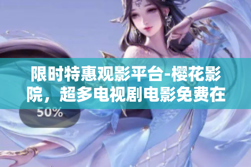 限时特惠观影平台-樱花影院，超多电视剧电影免费在线观看！