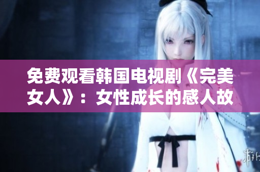 免费观看韩国电视剧《完美女人》：女性成长的感人故事