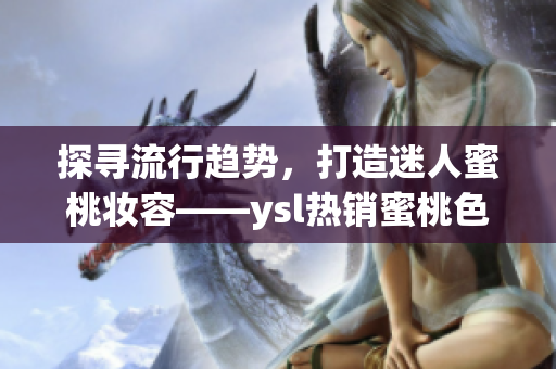 探寻流行趋势，打造迷人蜜桃妆容——ysl热销蜜桃色彩妆