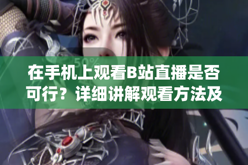 在手机上观看B站直播是否可行？详细讲解观看方法及注意事项(1)