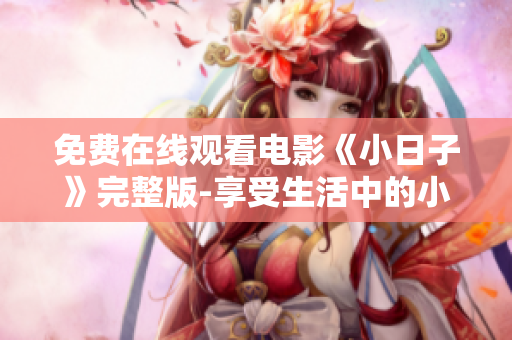 免费在线观看电影《小日子》完整版-享受生活中的小确幸
