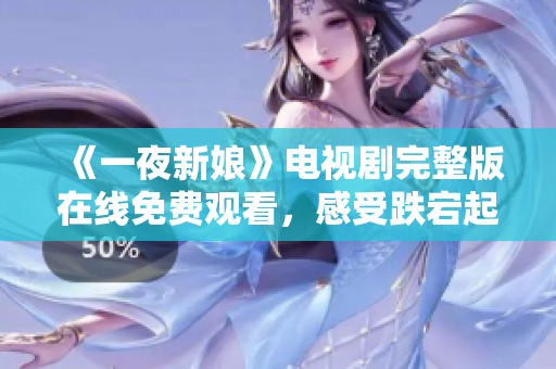《一夜新娘》电视剧完整版在线免费观看，感受跌宕起伏的爱情故事