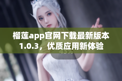 榴莲app官网下载最新版本1.0.3，优质应用新体验