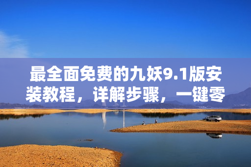 最全面免费的九妖9.1版安装教程，详解步骤，一键零难度操作
