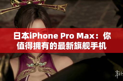 日本iPhone Pro Max：你值得拥有的最新旗舰手机