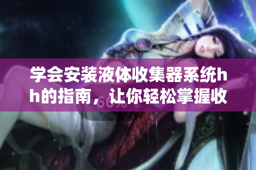 学会安装液体收集器系统hh的指南，让你轻松掌握收集液体的技巧