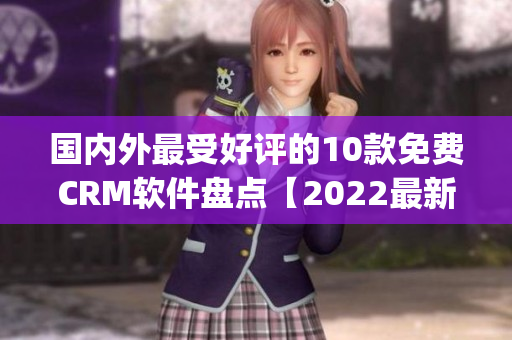 国内外最受好评的10款免费CRM软件盘点【2022最新版】(1)