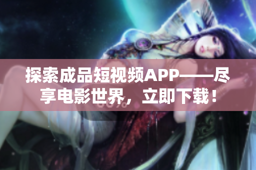 探索成品短视频APP——尽享电影世界，立即下载！