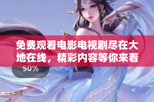 免费观看电影电视剧尽在大地在线，精彩内容等你来看