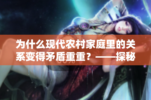 为什么现代农村家庭里的关系变得矛盾重重？——探秘背后的原因