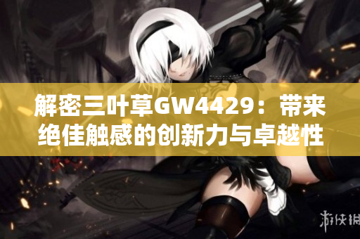 解密三叶草GW4429：带来绝佳触感的创新力与卓越性能