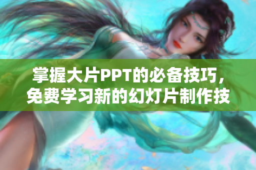 掌握大片PPT的必备技巧，免费学习新的幻灯片制作技能