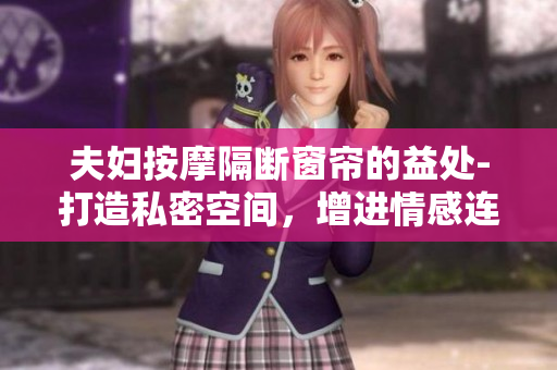 夫妇按摩隔断窗帘的益处-打造私密空间，增进情感连结